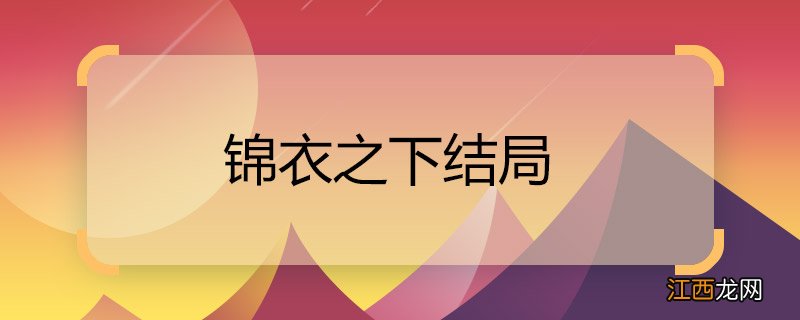 锦衣之下结局 锦衣之下结局是什么