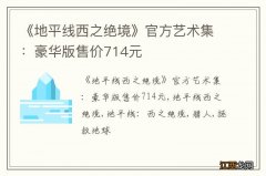 《地平线西之绝境》官方艺术集：豪华版售价714元