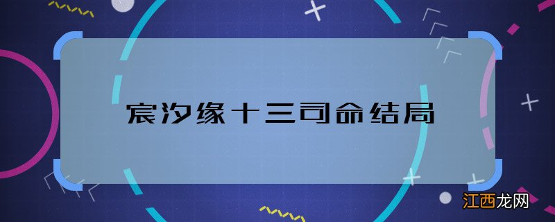 宸汐缘十三司命结局 宸汐缘十三司命和谁在一起了