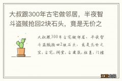 大叔跟300年古宅做邻居，半夜智斗盗贼抢回2块石头，竟是无价之宝