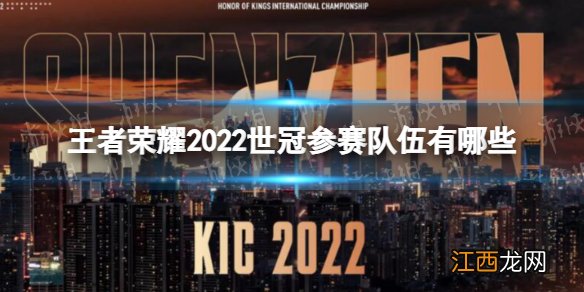 王者荣耀2022世冠参赛队伍有哪些 王者荣耀2022KIC参赛队伍一览