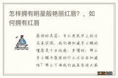 怎样拥有明星般艳丽红唇？，如何拥有红唇