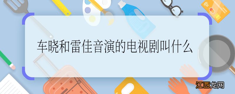 车晓和雷佳音演的电视剧叫什么车晓和雷佳音演的电视剧