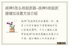 战神5怎么收起武器-战神5收起武器键位设置方法介绍