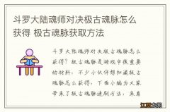 斗罗大陆魂师对决极古魂脉怎么获得 极古魂脉获取方法