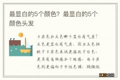 最显白的5个颜色？最显白的5个颜色头发