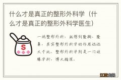 什么才是真正的整形外科学医生 什么才是真正的整形外科学