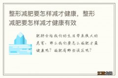 整形减肥要怎样减才健康，整形减肥要怎样减才健康有效