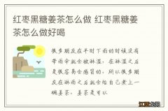 红枣黑糖姜茶怎么做 红枣黑糖姜茶怎么做好喝