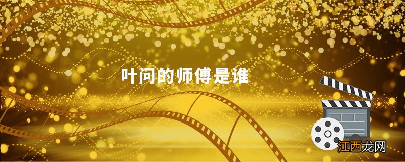 叶问的师傅是谁叶问的师傅是哪位