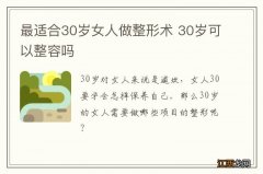 最适合30岁女人做整形术 30岁可以整容吗