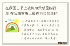 在我国古书上被称为荧惑星的行星 在我国古书上被称为荧惑星的行星是什么