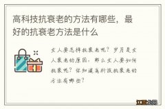 高科技抗衰老的方法有哪些，最好的抗衰老方法是什么