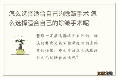 怎么选择适合自己的除皱手术 怎么选择适合自己的除皱手术呢