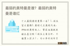 最弱的奥特曼是谁？最弱的奥特曼是谁红