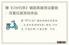 曝《OW归来》辅助英雄将迎重做：改善玩家游戏体验