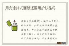 用完涂抹式面膜还要用护肤品吗