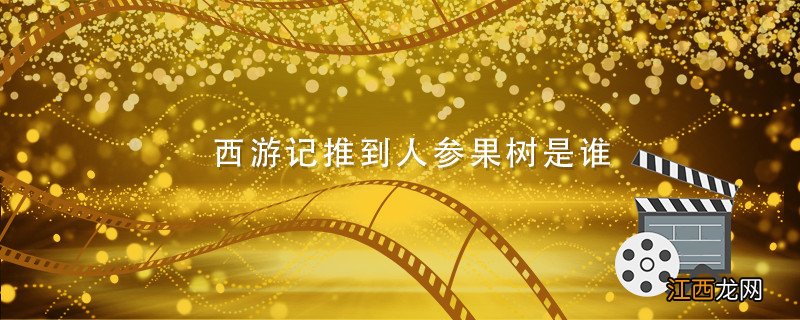 西游记推到人参果树是谁 西游记谁推倒了人参果