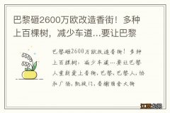 巴黎砸2600万欧改造香街！多种上百棵树，减少车道…要让巴黎人重新爱上香街