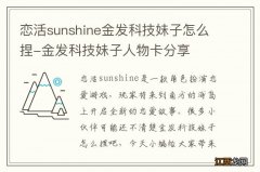 恋活sunshine金发科技妹子怎么捏-金发科技妹子人物卡分享