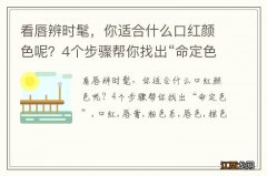 看唇辨时髦，你适合什么口红颜色呢？4个步骤帮你找出“命定色”