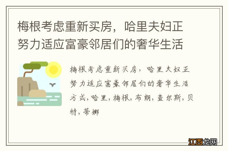 梅根考虑重新买房，哈里夫妇正努力适应富豪邻居们的奢华生活方式