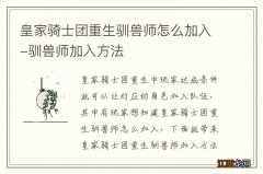 皇家骑士团重生驯兽师怎么加入-驯兽师加入方法