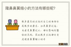 隆鼻鼻翼缩小的方法有哪些呢？