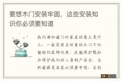 要想木门安装牢固，这些安装知识你必须要知道