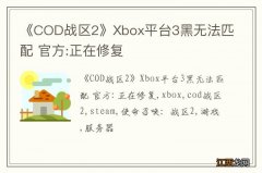 《COD战区2》Xbox平台3黑无法匹配 官方:正在修复