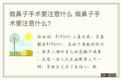 做鼻子手术要注意什么 做鼻子手术要注意什么?