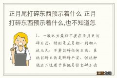 正月尾打碎东西预示着什么 正月打碎东西预示着什么,也不知道怎么碎的