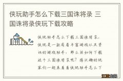 侠玩助手怎么下载三国诛将录 三国诛将录侠玩下载攻略