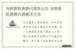 光明冒险黑屏闪退怎么办 光明冒险黑屏闪退解决方法