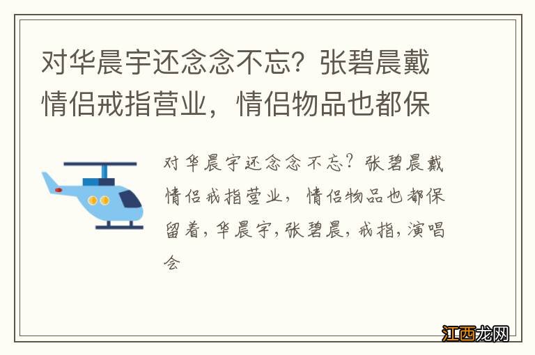 对华晨宇还念念不忘？张碧晨戴情侣戒指营业，情侣物品也都保留着