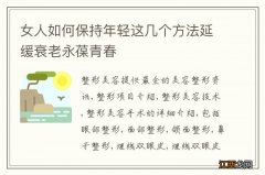 女人如何保持年轻这几个方法延缓衰老永葆青春