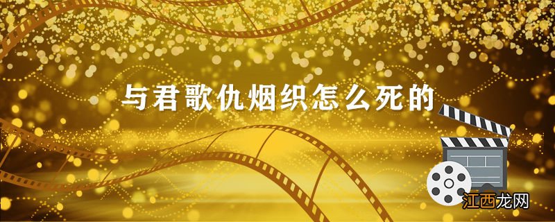 与君歌仇烟织怎么死的 与君歌仇烟织最后是怎么死的