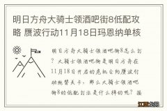 明日方舟大骑士领酒吧街8低配攻略 赝波行动11月18日玛恩纳单核