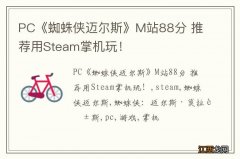 PC《蜘蛛侠迈尔斯》M站88分 推荐用Steam掌机玩！