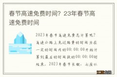 春节高速免费时间？23年春节高速免费时间