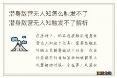 潜身敌营无人知怎么触发不了　潜身敌营无人知触发不了解析