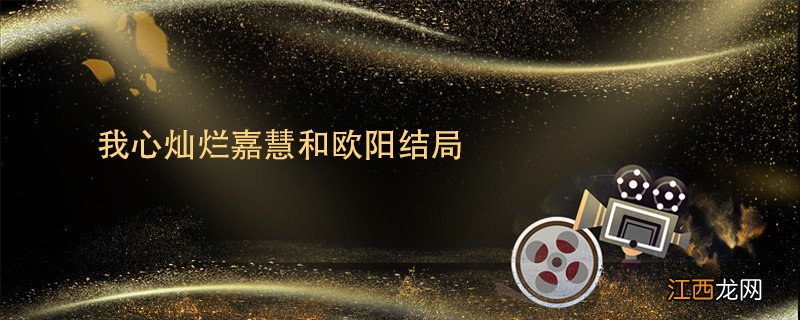 我心灿烂嘉慧和欧阳结局 我心灿烂欧阳离婚了吗