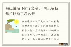 易拉罐拉环断了怎么开 可乐易拉罐拉环断了怎么开