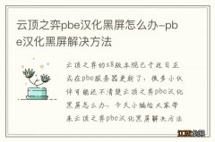 云顶之弈pbe汉化黑屏怎么办-pbe汉化黑屏解决方法