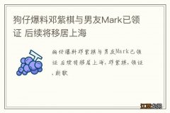 狗仔爆料邓紫棋与男友Mark已领证 后续将移居上海