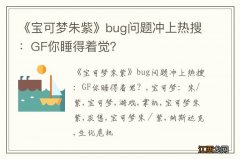 《宝可梦朱紫》bug问题冲上热搜：GF你睡得着觉？