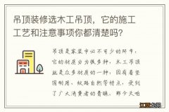 吊顶装修选木工吊顶，它的施工工艺和注意事项你都清楚吗？