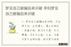 梦见自己被骗后来识破 孕妇梦见自己被骗后来识破