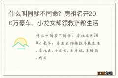 什么叫同爹不同命？房祖名开200万豪车，小龙女却领救济粮生活