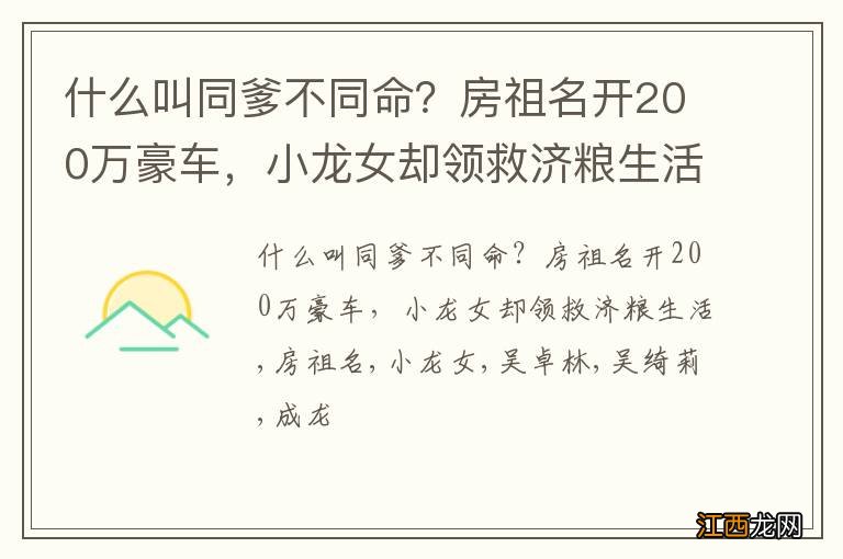 什么叫同爹不同命？房祖名开200万豪车，小龙女却领救济粮生活